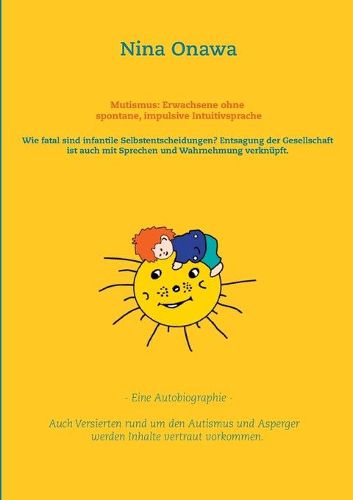 Cover image for Mutismus: Erwachsene ohne spontane, impulsive Intuitivsprache: Wie fatal sind infantile Selbstentscheidungen? Entsagung der Gesellschaft ist auch mit Sprechen und Wahrnehmung verknupft. - Eine Autobiographie -