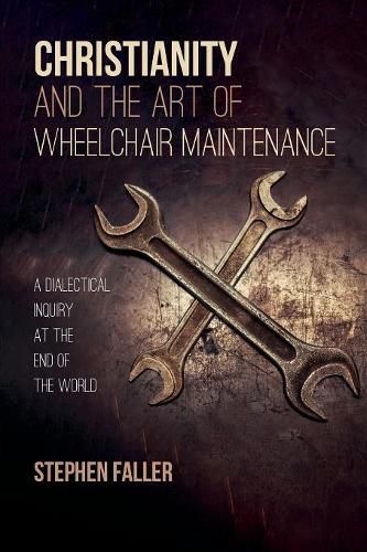 Cover image for Christianity and the Art of Wheelchair Maintenance: A Dialectical Inquiry at the End of the World