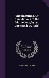 Cover image for Thaumaturgia, or Elucidations of the Marvellous, by an Oxonian [S.R. Hole]