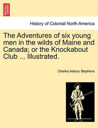 Cover image for The Adventures of Six Young Men in the Wilds of Maine and Canada; Or the Knockabout Club ... Illustrated.