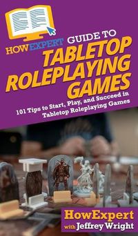 Cover image for HowExpert Guide to Tabletop Roleplaying Games: How to Start, Play, and Succeed in Tabletop Roleplaying Games