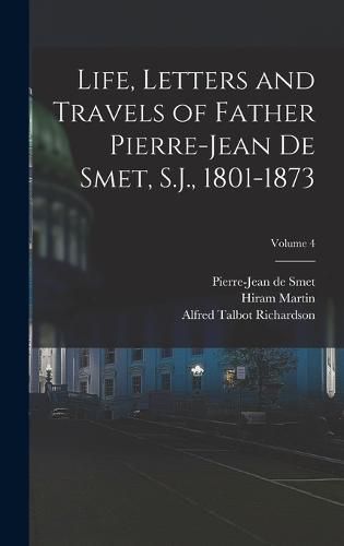 Life, Letters and Travels of Father Pierre-Jean De Smet, S.J., 1801-1873; Volume 4