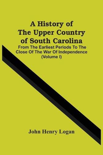 Cover image for A History Of The Upper Country Of South Carolina: From The Earliest Periods To The Close Of The War Of Independence (Volume I)