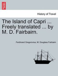 Cover image for The Island of Capri ... Freely Translated ... by M. D. Fairbairn.