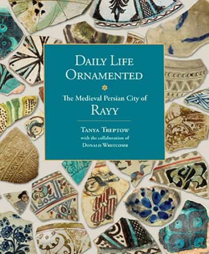 Cover image for Daily Life Ornamented: The Medieval Persian City of Rayy (OIMP 26)