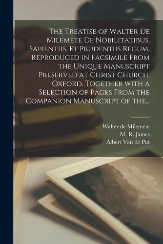 The Treatise of Walter De Milemete De Nobilitatibus, Sapientiis, Et Prudentiis Regum, Reproduced in Facsimile From the Unique Manuscript Preserved at Christ Church, Oxford, Together With a Selection of Pages From the Companion Manuscript of The...