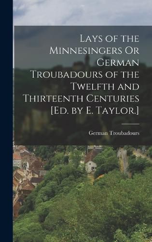 Cover image for Lays of the Minnesingers Or German Troubadours of the Twelfth and Thirteenth Centuries [Ed. by E. Taylor.]