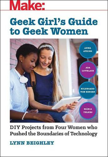 Cover image for Geek Girl's Guide to Geek Women: An Examination of Four Who Pushed the Boundaries of Technology