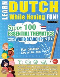 Cover image for Learn Dutch While Having Fun! - For Children: KIDS OF ALL AGES - STUDY 100 ESSENTIAL THEMATICS WITH WORD SEARCH PUZZLES - VOL.1 - Uncover How to Improve Foreign Language Skills Actively! - A Fun Vocabulary Builder.