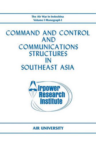 Cover image for Command and Control and Communications Structures in Southeast Asia (The Air War in Indochina Volume I, Monograph I)