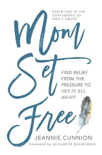 Mom Set Free: Find Relief from the Pressure to Get It All Right