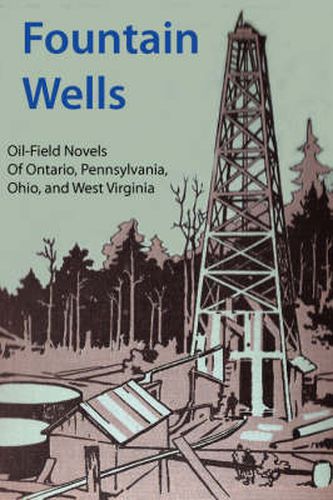 Cover image for Fountain Wells: A History of the Oil-field Novels of Ontario, Pennsylvania, Ohio, and West Virginia