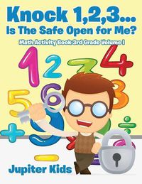 Cover image for Knock 1,2,3...Is The Safe Open for Me? Math Activity Book 3rd Grade Volume I