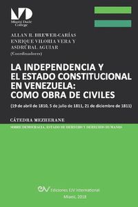 Cover image for La Independencia Y El Estado Constitucional En Venezuela: COMO OBRA DE CIVILES: (19 de abril de 1810, 5 de julio de 1811, 21 de diciembre de 1811),