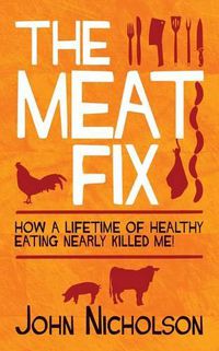 Cover image for The Meat Fix: How a Lifetime of Healthy Eating Nearly Killed Me