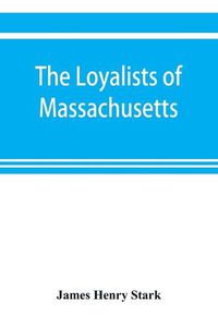 Cover image for The loyalists of Massachusetts and the other side of the American revolution