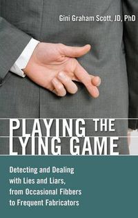 Cover image for Playing the Lying Game: Detecting and Dealing with Lies and Liars, from Occasional Fibbers to Frequent Fabricators