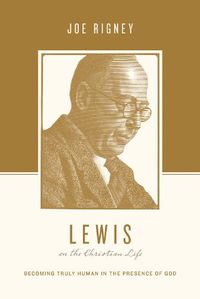 Cover image for Lewis on the Christian Life: Becoming Truly Human in the Presence of God