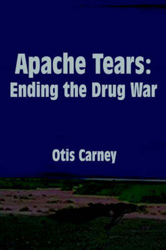 Cover image for Apache Tears: Ending the Drug War