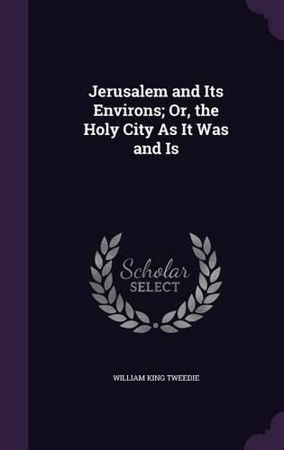 Jerusalem and Its Environs; Or, the Holy City as It Was and Is