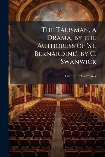 Cover image for The Talisman, a Drama, by the Authoress of 'St. Bernardine'. by C. Swanwick