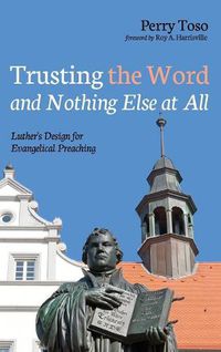 Cover image for Trusting the Word and Nothing Else at All: Luther's Design for Evangelical Preaching