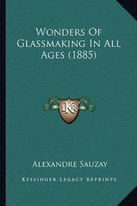 Cover image for Wonders of Glassmaking in All Ages (1885) Wonders of Glassmaking in All Ages (1885)