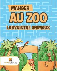 Cover image for Manger Au Zoo: Labyrinthe Animaux