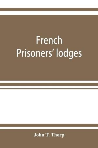 Cover image for French prisoners' lodges. A brief account of twenty-six lodges and chapters of freemasons, established and conducted by French prisoners of war in England and elsewhere, between 1756 and 1814. Illustrated by eighteen plates, consisting of facsimiles of ori