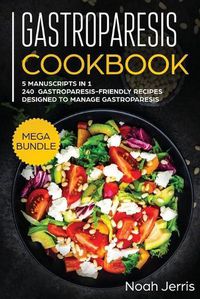 Cover image for Gastroparesis Cookbook: MEGA BUNDLE - 5 Manuscripts in 1 - 240+ Gastroparesis -Friendly Recipes Designed to Manage Gastroparesis