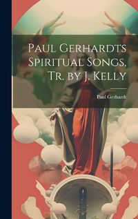 Cover image for Paul Gerhardts Spiritual Songs, Tr. by J. Kelly