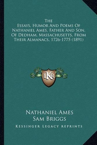 The Essays, Humor and Poems of Nathaniel Ames, Father and Sothe Essays, Humor and Poems of Nathaniel Ames, Father and Son, of Dedham, Massachusetts, from Their Almanacs, 1726-1775 N, of Dedham, Massachusetts, from Their Almanacs, 1726-1775 (1891)