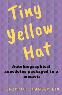 Cover image for Tiny Yellow Hat: Autobiographical Anecdotes Packaged in a Memoir