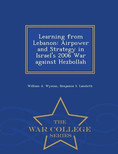 Cover image for Learning from Lebanon: Airpower and Strategy in Israel's 2006 War against Hezbollah - War College Series