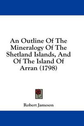 Cover image for An Outline of the Mineralogy of the Shetland Islands, and of the Island of Arran (1798)