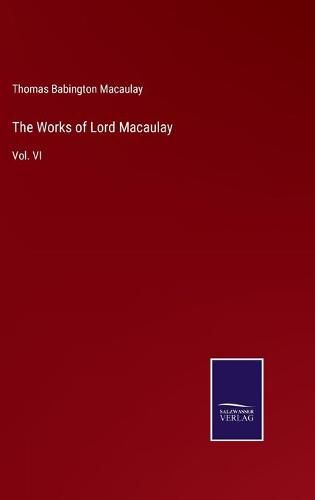 Cover image for The Works of Lord Macaulay: Vol. VI