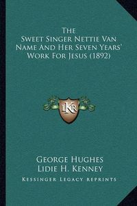 Cover image for The Sweet Singer Nettie Van Name and Her Seven Years' Work for Jesus (1892)