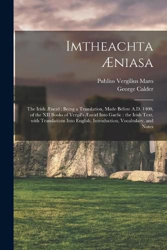 Imtheachta AEniasa: the Irish AEneid: Being a Translation, Made Before A.D. 1400, of the XII Books of Vergil's AEneid Into Gaelic: the Irish Text, With Translations Into English, Introduction, Vocabulary, and Notes