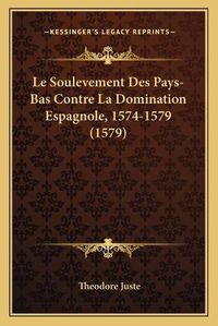 Cover image for Le Soulevement Des Pays-Bas Contre La Domination Espagnole, 1574-1579 (1579)