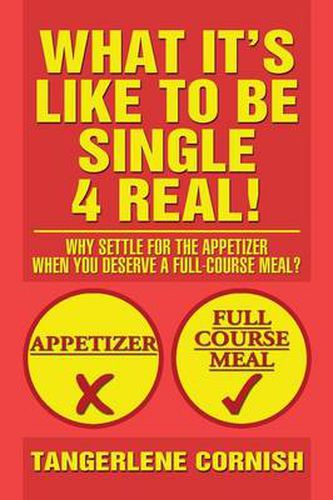 Cover image for What It's Like to Be Single 4 Real!: Why Settle for the Appetizer When You Deserve a Full-Course Meal?