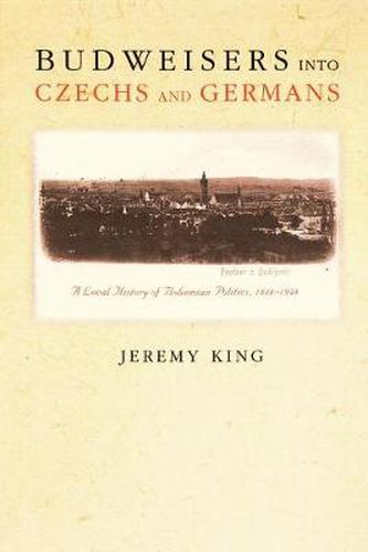 Cover image for Budweisers Into Czechs and Germans: A Local History of Bohemian Politics, 1848-1948