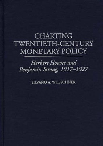 Cover image for Charting Twentieth-Century Monetary Policy: Herbert Hoover and Benjamin Strong, 1917-1927