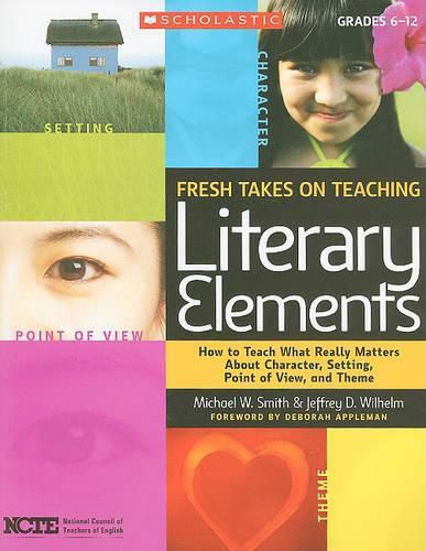 Cover image for Fresh Takes on Teaching Literary Elements: How to Teach What Really Matters about Character, Setting, Point of View, and Theme