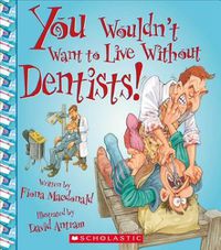 Cover image for You Wouldn't Want to Live Without Dentists! (You Wouldn't Want to Live Without...) (Library Edition)