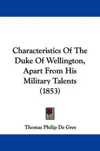 Cover image for Characteristics Of The Duke Of Wellington, Apart From His Military Talents (1853)