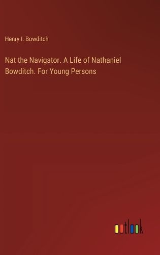 Cover image for Nat the Navigator. A Life of Nathaniel Bowditch. For Young Persons