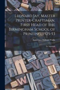 Cover image for Leonard Jay, Master Printer-craftsman, First Head of the Birmingham School of Printing, 1925-53: an Appraisal