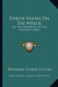 Cover image for Twelve Hours on the Wreck: Or the Stranding of the Sheffield (1844)