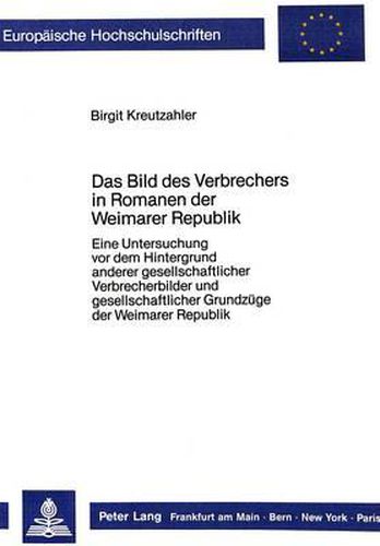 Cover image for Das Bild Des Verbrechers in Romanen Der Weimarer Republik: Eine Untersuchung VOR Dem Hintergrund Anderer Gesellschaftlicher Verbrecherbilder Und Gesellschaftlicher Grundzuege Der Weimarer Republik