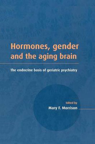 Hormones, Gender and the Aging Brain: The Endocrine Basis of Geriatric Psychiatry